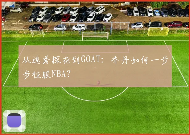 从选秀探花到GOAT:乔丹如何一步步征服NBA?