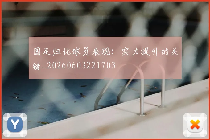 国足归化球员表现：实力提升的关键_20260603221703
