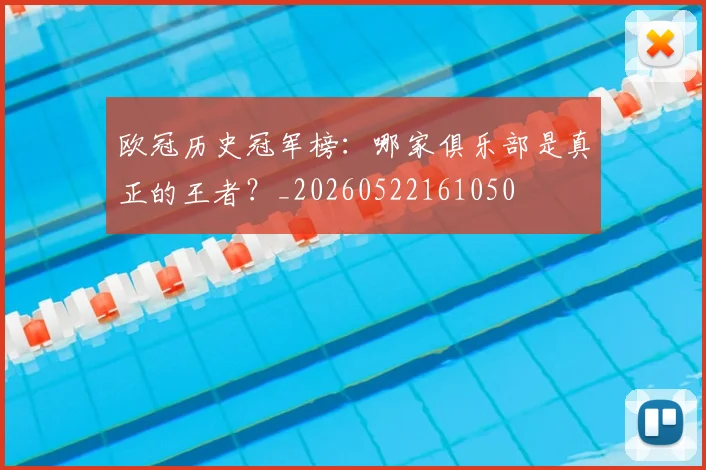 欧冠历史冠军榜:哪家俱乐部是真正的王者?_20260522161050