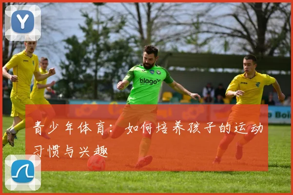 青少年体育：如何培养孩子的运动习惯与兴趣