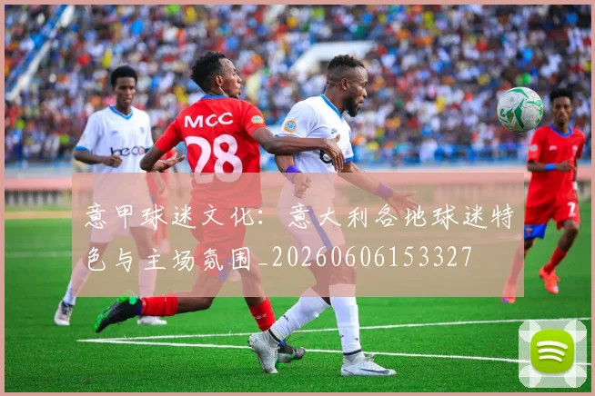 意甲球迷文化：意大利各地球迷特色与主场氛围_20260606153327