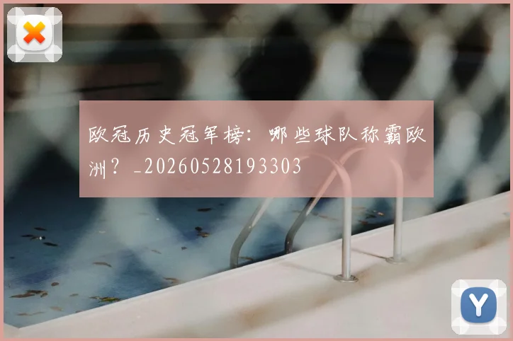 欧冠历史冠军榜:哪些球队称霸欧洲?_20260528193303