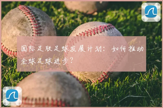 国际足联足球发展计划：如何推动全球足球进步？